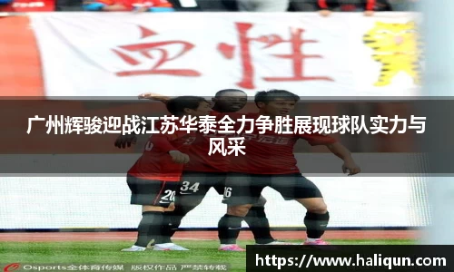 广州辉骏迎战江苏华泰全力争胜展现球队实力与风采