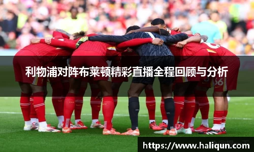 利物浦对阵布莱顿精彩直播全程回顾与分析